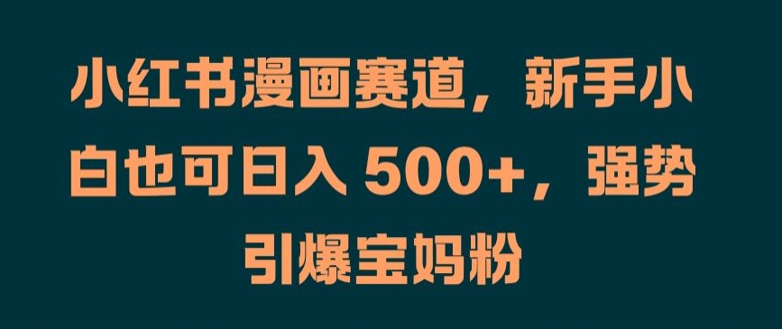 小红书漫画赛道,新手小白也可日入 500+,强势引爆宝妈粉【揭秘】-水滴知识网
