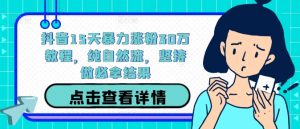 抖音15天暴力涨粉30万教程，纯自然流，坚持做必拿结果-水滴知识网