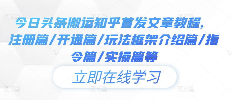 今日头条搬运知乎首发文章教程,注册篇/开通篇/玩法框架介绍篇/指令篇/实操篇等-水滴知识网