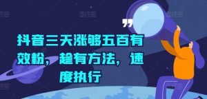 抖音三天涨够五百有效粉，趁有方法，速度执行-水滴知识网