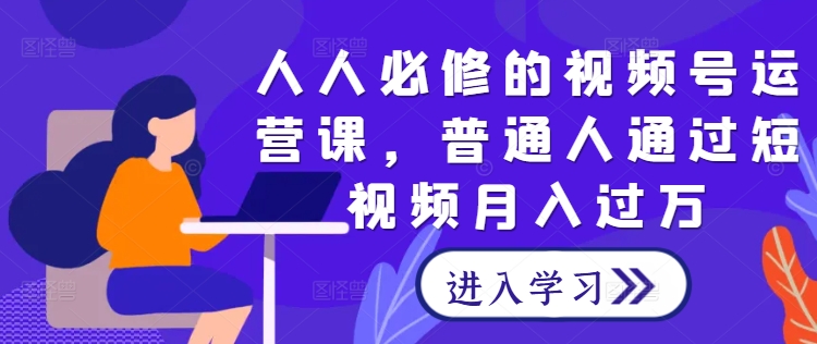 人人必修的视频号运营课,普通人通过短视频月入过万-水滴知识网