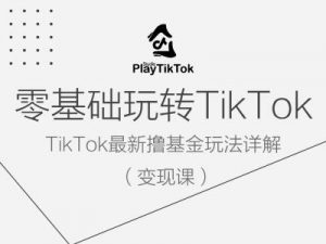 零基础玩转TiKToK变现课，TikTok最新撸基金玩法详解-水滴知识网