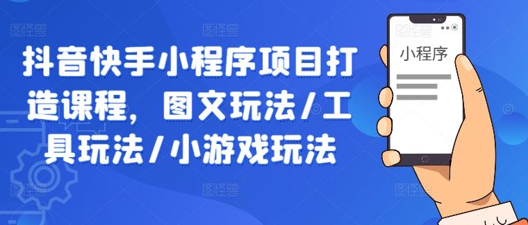 抖音快手小程序项目打造课程,图文玩法/工具玩法/小游戏玩法-水滴知识网