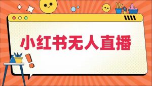 小红书无人直播,最新小红书无人、半无人、全域电商-水滴知识网