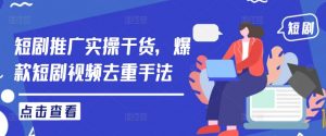 短剧推广实操干货,爆款短剧视频去重手法-水滴知识网