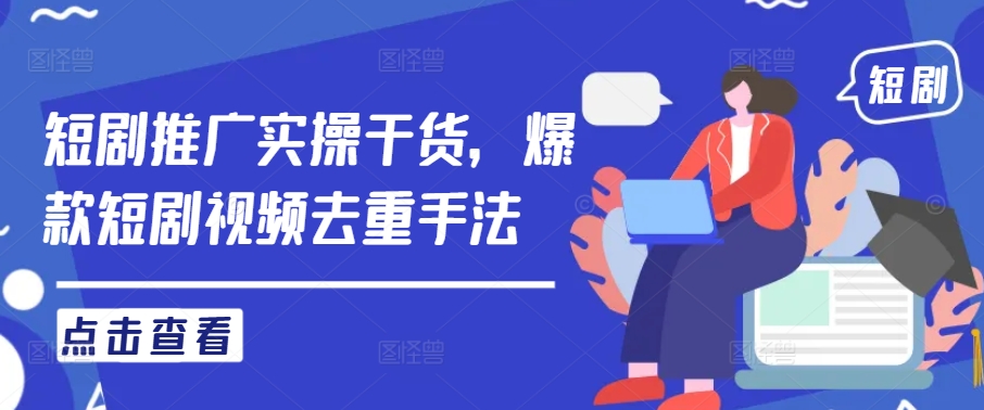 短剧推广实操干货,爆款短剧视频去重手法-水滴知识网
