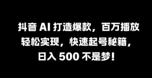 抖音 AI 打造爆款,百万播放轻松实现,快速起号秘籍【揭秘】-水滴知识网