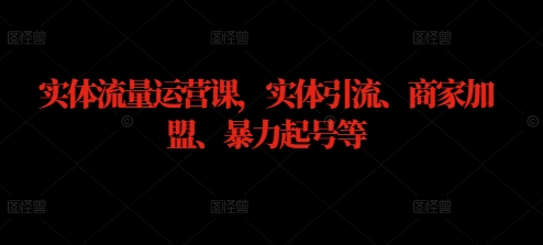 实体流量运营课,实体引流、商家加盟、暴力起号等-水滴知识网