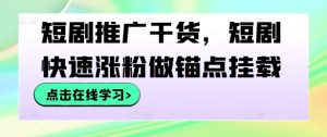 短剧推广干货，短剧快速涨粉做锚点挂载-水滴知识网