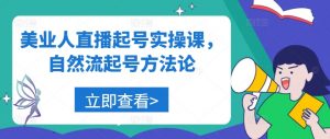 美业人直播起号实操课，自然流起号方法论-水滴知识网