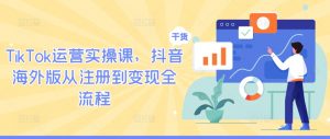TikTok运营实操课,抖音海外版从注册到变现全流程-水滴知识网