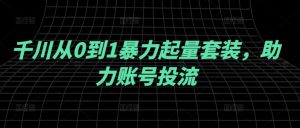 千川从0到1暴力起量套装,助力账号投流-水滴知识网