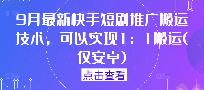 9月最新快手短剧推广搬运技术,可以实现1:1搬运(仅安卓)-水滴知识网