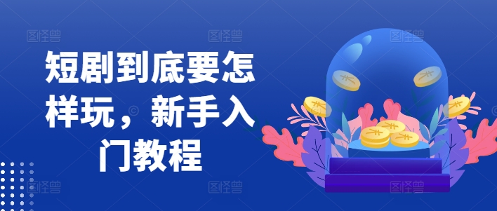 短剧到底要怎样玩,新手入门教程-水滴知识网