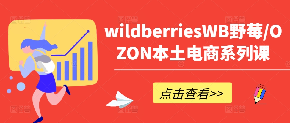 wildberriesWB野莓/OZON本土电商系列课,掌握WB产品优化,出单技巧和订单处理等-水滴知识网