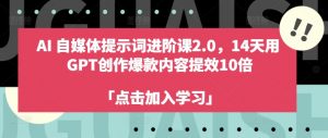 AI自媒体提示词进阶课2.0,14天用 GPT创作爆款内容提效10倍-水滴知识网