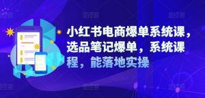 小红书电商爆单系统课,选品笔记爆单,系统课程,能落地实操-水滴知识网
