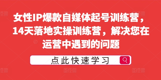 女性IP爆款自媒体起号训练营,14天落地实操训练营,解决您在运营中遇到的问题-水滴知识网