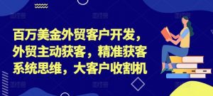 百万美金外贸客户开发,外贸主动获客,精准获客系统思维,大客户收割机-水滴知识网