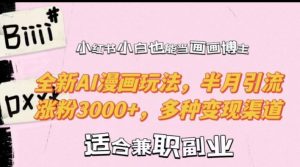 小红书小白也能当画画博主，全新AI漫画玩法，半月引流涨粉3000+，多种变现渠道【揭秘】-水滴知识网