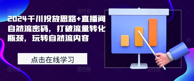 2024千川投放思路+直播间自然流密码,打破流量转化瓶颈,玩转自然流内容-水滴知识网