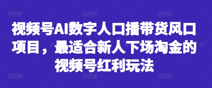 视频号AI数字人口播带货风口项目,最适合新人下场淘金的视频号红利玩法-水滴知识网