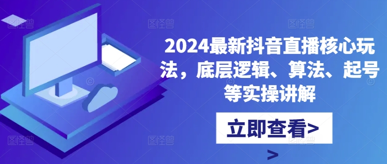 2024最新抖音直播核心玩法，底层逻辑、算法、起号等实操讲解-水滴知识网