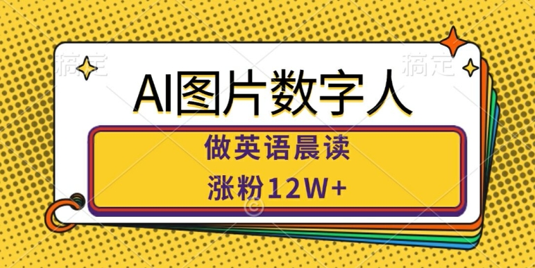 AI图片数字人做英语晨读,涨粉12W+,市场潜力巨大-水滴知识网