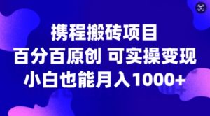 携程搬砖项目,百分百原创,可实操变现,新手小白月入1k+【揭秘】-水滴知识网