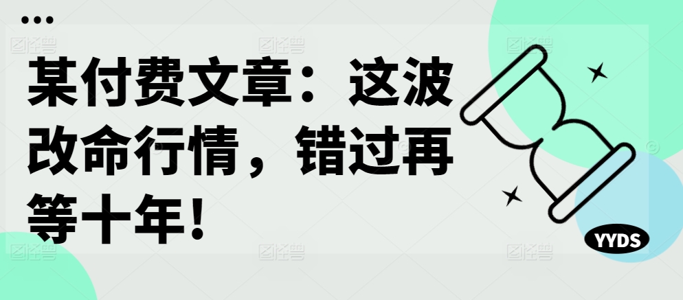 某付费文章:这波改命行情,错过再等十年!-水滴知识网