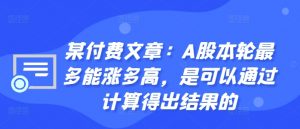 某付费文章:A股本轮最多能涨多高,是可以通过计算得出结果的-水滴知识网
