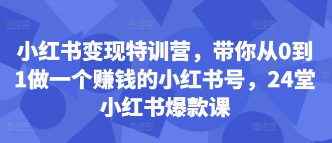 小红书变现特训营,带你从0到1做一个赚钱的小红书号,24堂小红书爆款课-水滴知识网
