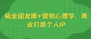 吸金朋友圈+营销心理学，美业打造个人IP-水滴知识网