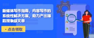 新媒体写作指南，内容写作的系统性解决方案，助力产出爆款现象级文章-水滴知识网