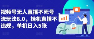 视频号无人直播不死号流玩法8.0,挂机直播不违规,单机日入5张【揭秘】-水滴知识网