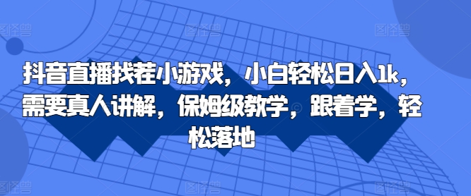 抖音直播找茬小游戏，小白轻松日入1k，需要真人讲解，保姆级教学，跟着学，轻松落地【揭秘】-水滴知识网