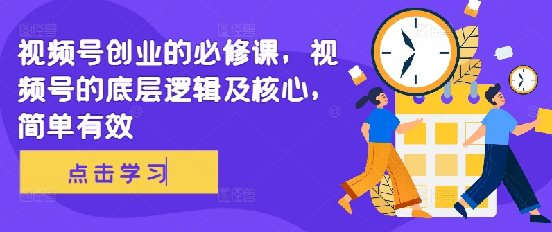 视频号创业的必修课，视频号的底层逻辑及核心，简单有效-水滴知识网