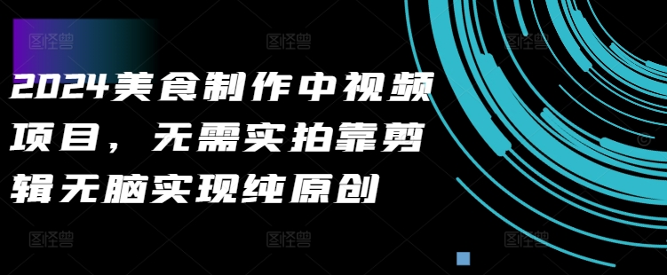 2024美食制作中视频项目，无需实拍靠剪辑无脑实现纯原创-水滴知识网