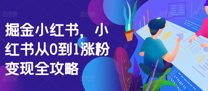 掘金小红书，小红书从0到1涨粉变现全攻略-水滴知识网