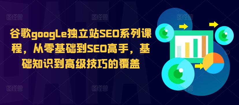 谷歌google独立站SEO系列课程,从零基础到SEO高手,基础知识到高级技巧的覆盖-水滴知识网