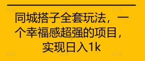 同城搭子全套玩法,一个幸福感超强的项目,实现日入1k【揭秘】-水滴知识网