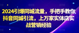 2024引爆同城流量，手把手教你抖音同城引流，上万家实体店实战营销经验-水滴知识网