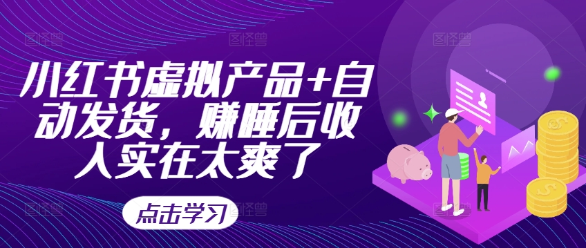 小红书虚拟产品+自动发货,赚睡后收入实在太爽了-水滴知识网