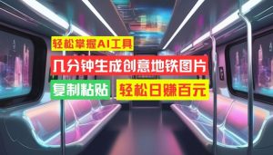 轻松掌握AI工具,几分钟生成创意地铁图片,复制粘贴,轻松日赚百元【揭秘】-水滴知识网
