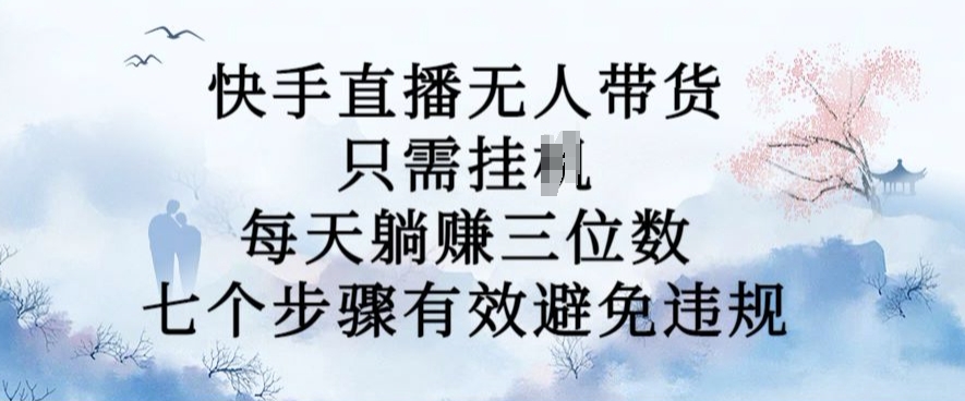 10月新玩法，快手直播无人带货，每天躺Z三位数，七个步骤有效避免违规【揭秘】-水滴知识网