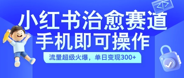 小红书治愈视频赛道,手机即可操作,流量超级火爆,单日变现300+【揭秘】-水滴知识网