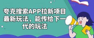 夸克搜索APP拉新项目最新玩法,能传给下一代的玩法-水滴知识网
