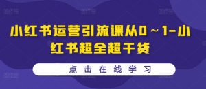 小红书运营引流课从0～1-小红书超全超干货-水滴知识网