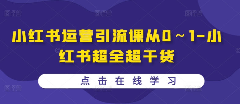 小红书运营引流课从0～1-小红书超全超干货-水滴知识网
