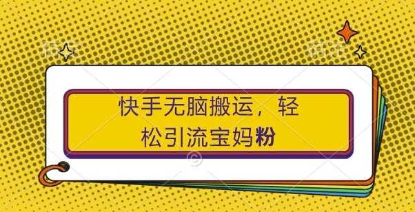 快手无脑搬运,轻松引流宝妈粉,纯小白轻松上手【揭秘】-水滴知识网